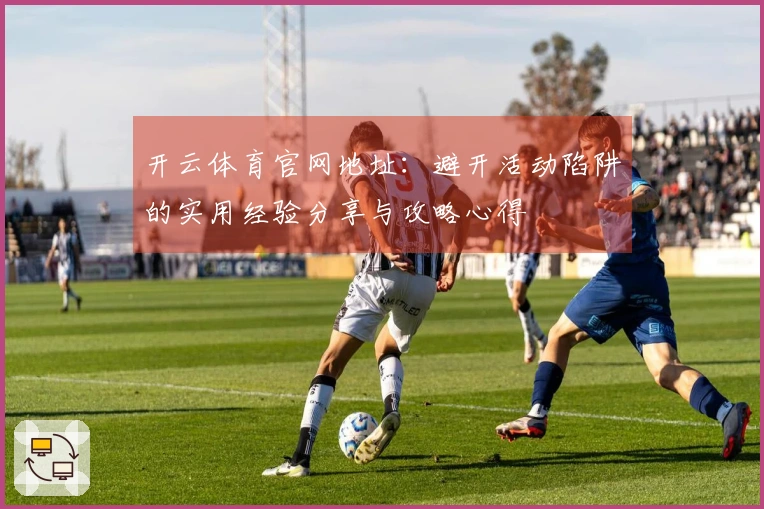 开云体育官网地址：避开活动陷阱的实用经验分享与攻略心得