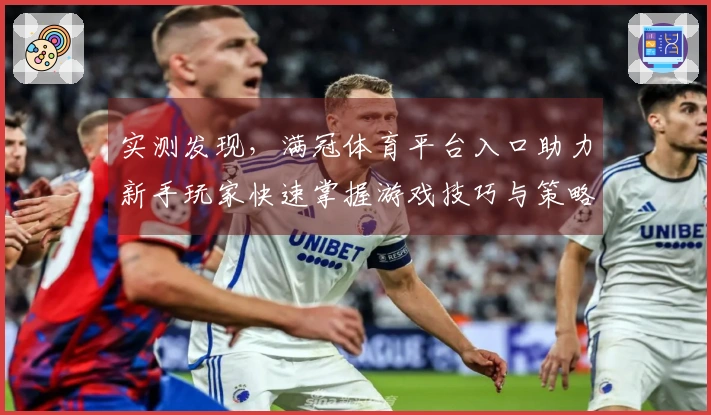 实测发现,满冠体育平台入口助力新手玩家快速掌握游戏技巧与策略
