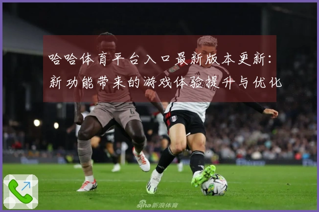 哈哈体育平台入口最新版本更新:新功能带来的游戏体验提升与优化建议