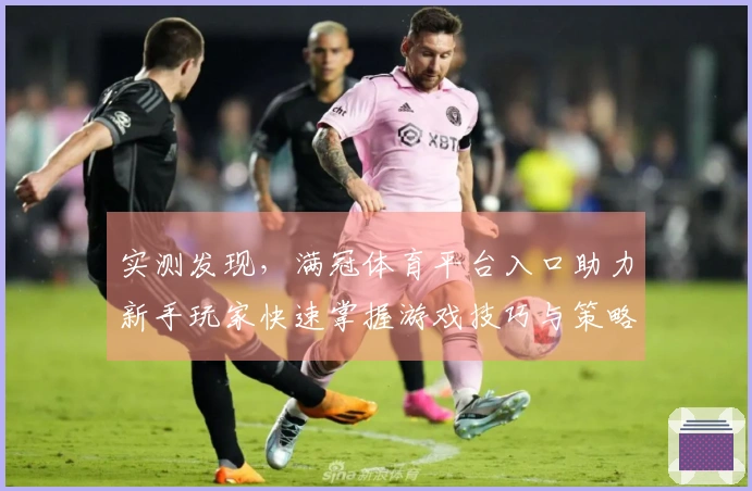 实测发现，满冠体育平台入口助力新手玩家快速掌握游戏技巧与策略