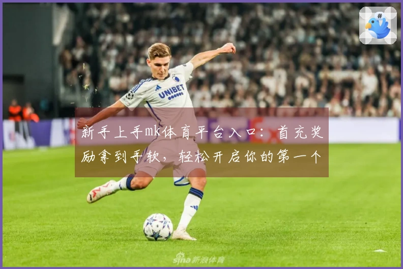 新手上手mk体育平台入口：首充奖励拿到手软，轻松开启你的第一个胜利之路